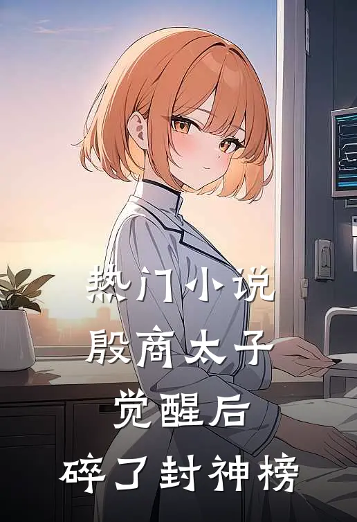 热门小说殷商太子觉醒后，碎了封神榜