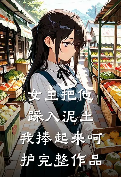 女主把他踩入泥土,我捧起来呵护完整作品