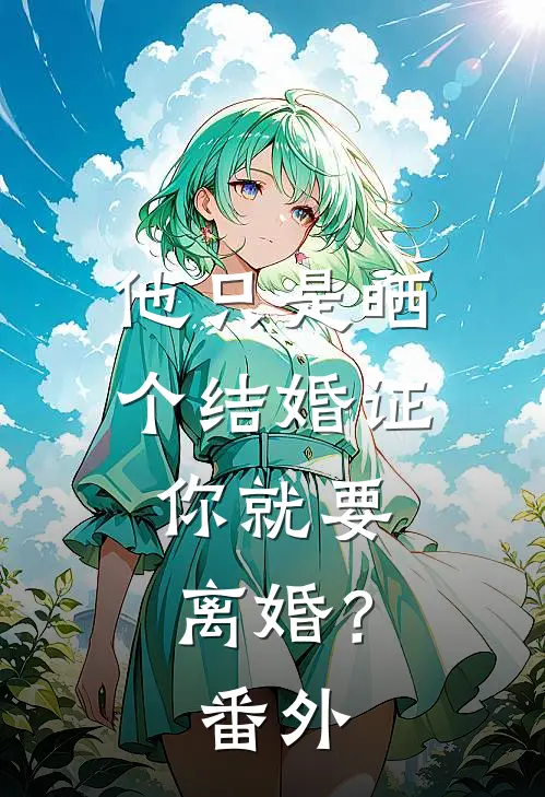 他只是晒个结婚证，你就要离婚？ 番外
