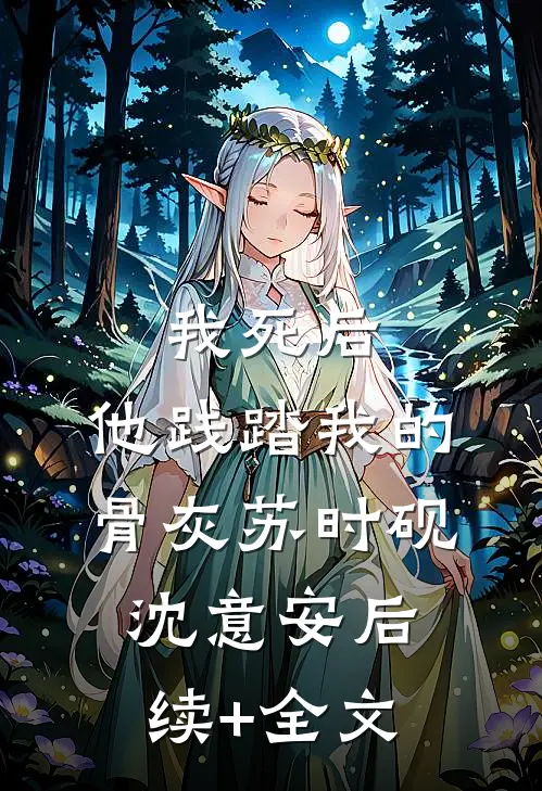我死后，他践踏我的骨灰苏时砚沈意安后续+全文