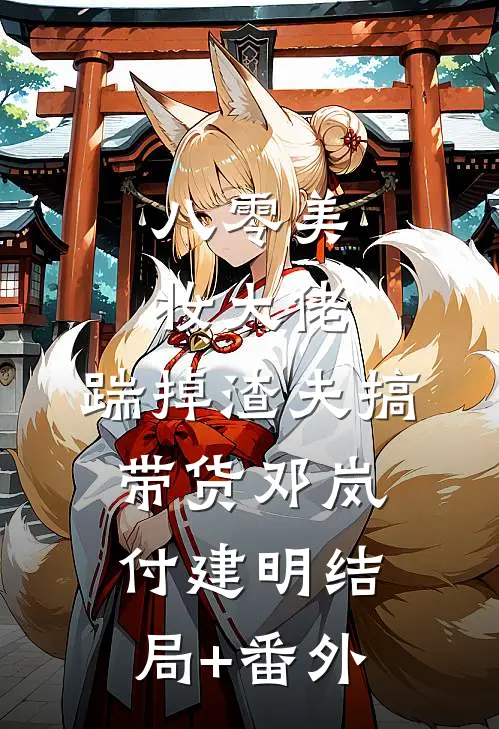 八零美妆大佬，踹掉渣夫搞带货邓岚付建明结局+番外