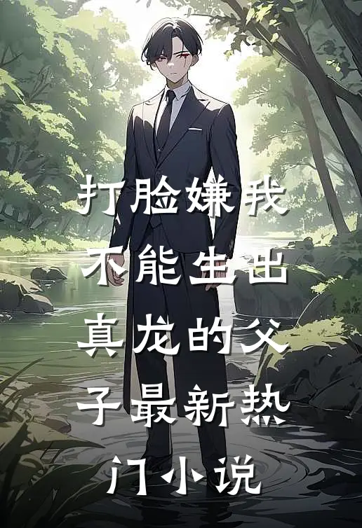 打脸嫌我不能生出真龙的父子最新热门小说