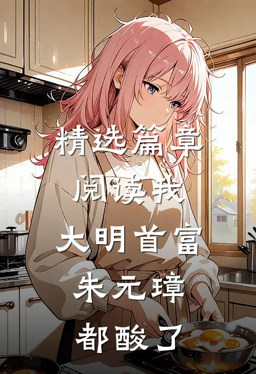 精选篇章阅读我，大明首富，朱元璋都酸了
