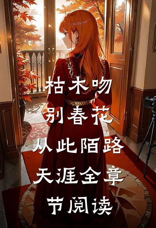 枯木吻别春花，从此陌路天涯全章节阅读