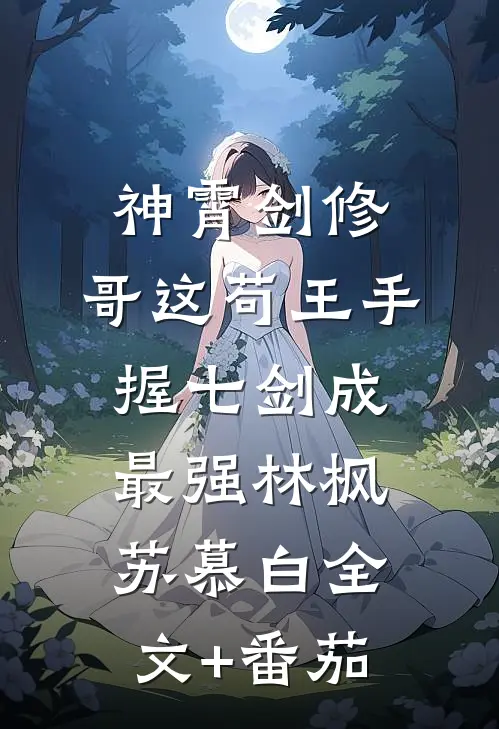 神霄剑修：哥这苟王手握七剑成最强林枫苏慕白全文+番茄