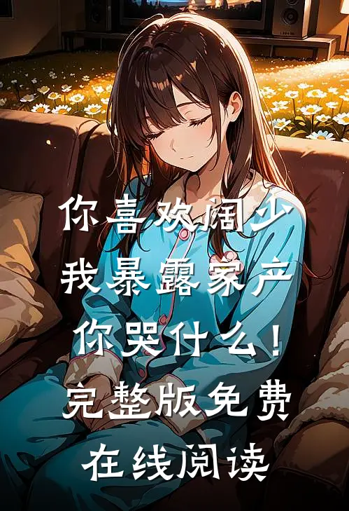 你喜欢阔少，我暴露家产你哭什么！完整版免费在线阅读