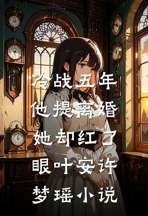 冷战五年，他提离婚她却红了眼叶安许梦瑶小说