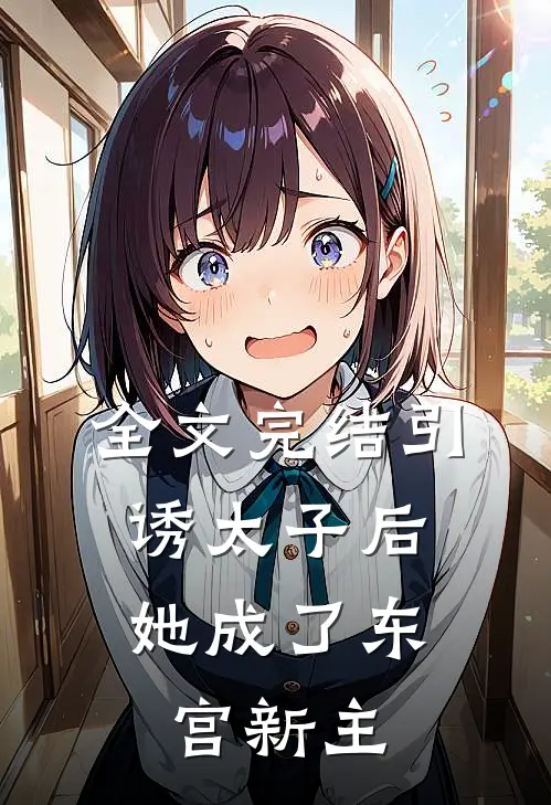 全文完结引诱太子后,她成了东宫新主角