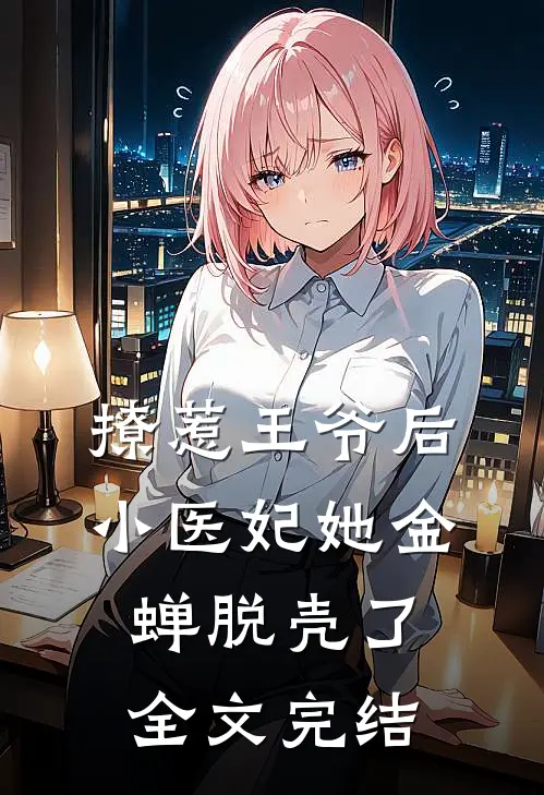 撩惹王爷后，小医妃她金蝉脱壳了全文完结