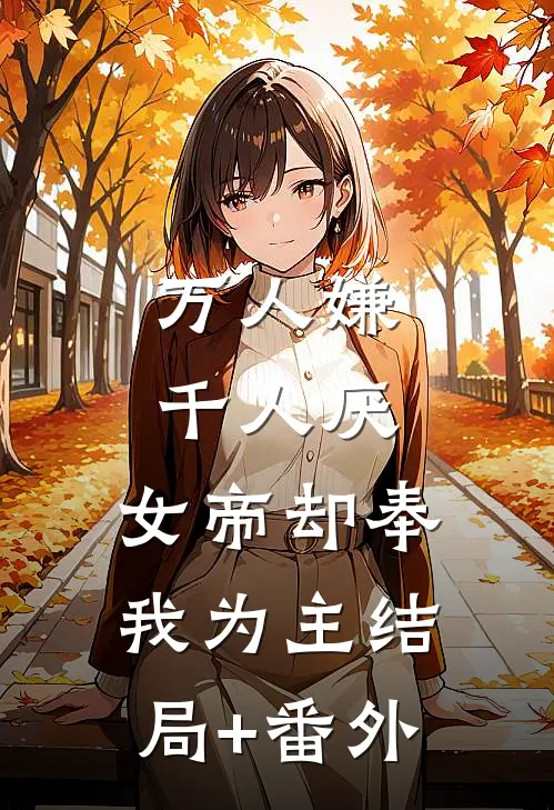 万人嫌千人厌，女帝却奉我为主结局+番外