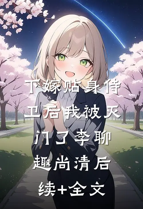 下嫁贴身侍卫后我被灭门了李聊趣尚清后续+全文