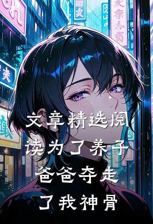 文章精选阅读为了养子，爸爸夺走了我神骨