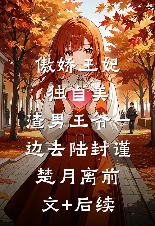 傲娇王妃独自美，渣男王爷一边去陆封谨楚月离前文+后续