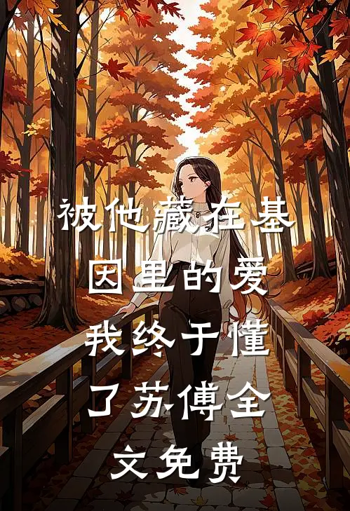 被他藏在基因里的爱，我终于懂了苏傅全文免费