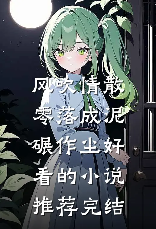风吹情散，零落成泥碾作尘好看的小说推荐完结