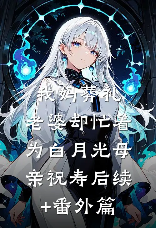 我妈葬礼，老婆却忙着为白月光母亲祝寿后续+番外篇