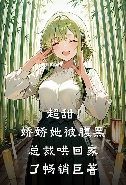 超甜！娇娇她被腹黑总裁哄回家了畅销巨著