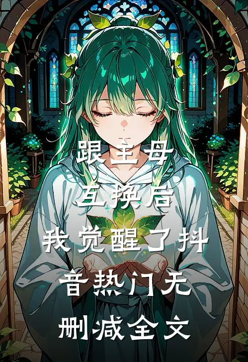 跟主母互换后，我觉醒了抖音热门无删减全文