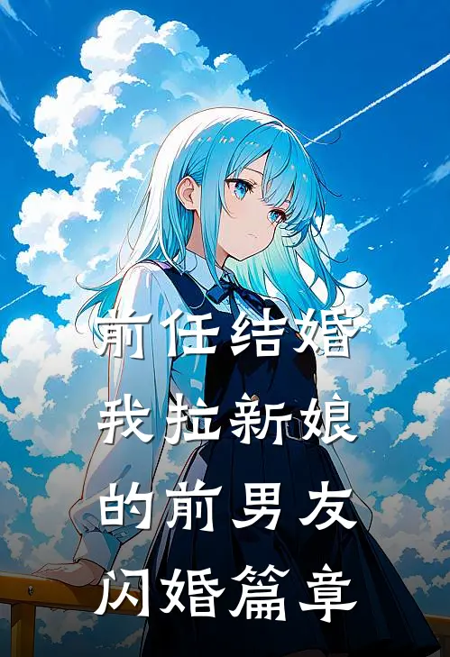 前任结婚,我拉新娘的前男友闪婚篇章免费阅读