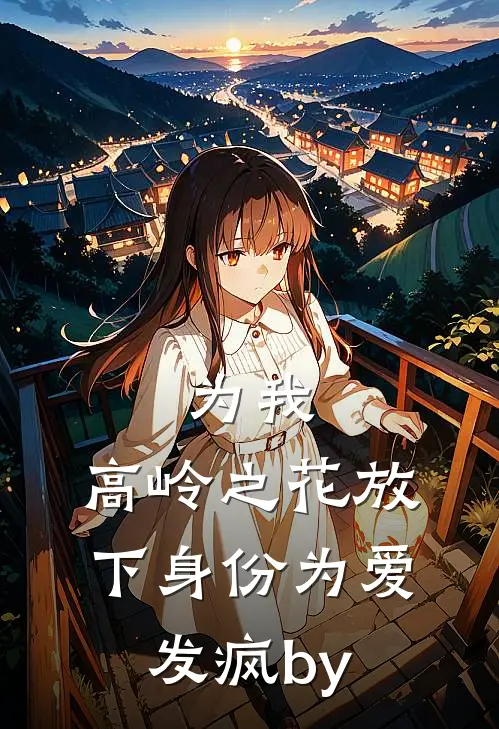 为我，高岭之花放下身份为爱发疯by