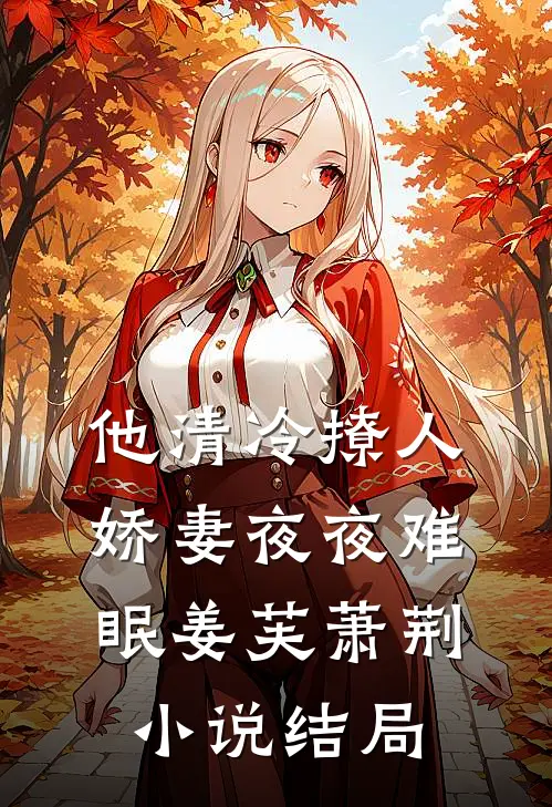 他清冷撩人，娇妻夜夜难眠姜芙萧荆小说结局