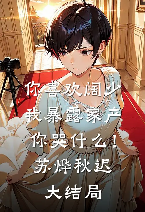 你喜欢阔少，我暴露家产你哭什么！苏烨秋迟大结局