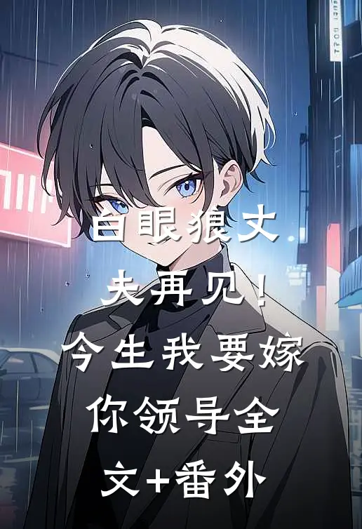 白眼狼丈夫再见！今生我要嫁你领导全文+番外