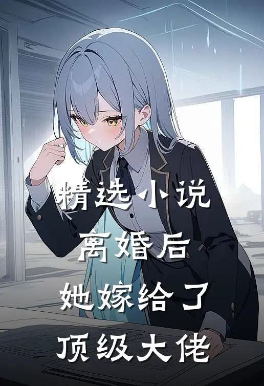 精选小说离婚后，她嫁给了顶级大佬