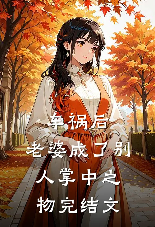 车祸后，老婆成了别人掌中之物完结文