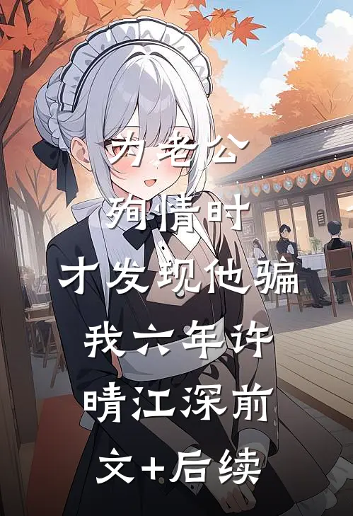 为老公殉情时，才发现他骗我六年许晴江深前文+后续
