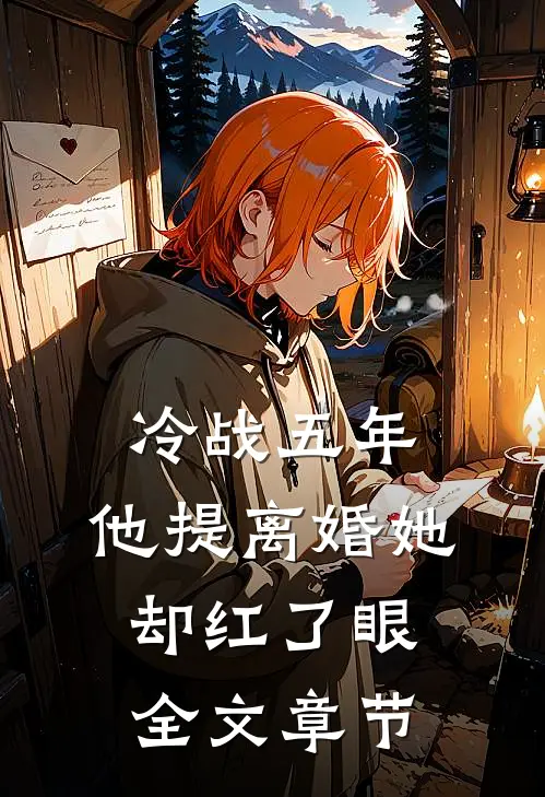 冷战五年，他提离婚她却红了眼全文章节