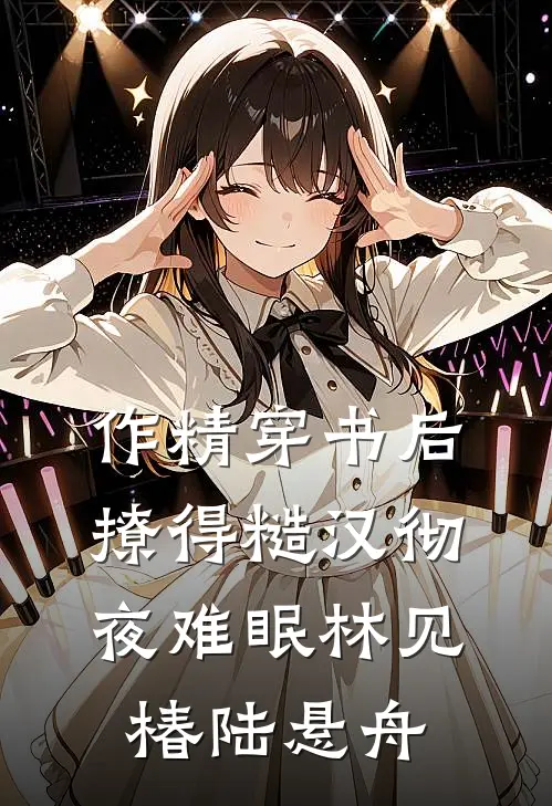 作精穿书后，撩得糙汉彻夜难眠林见椿陆悬舟