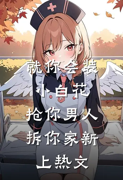 就你会装小白花，抢你男人拆你家新上热文
