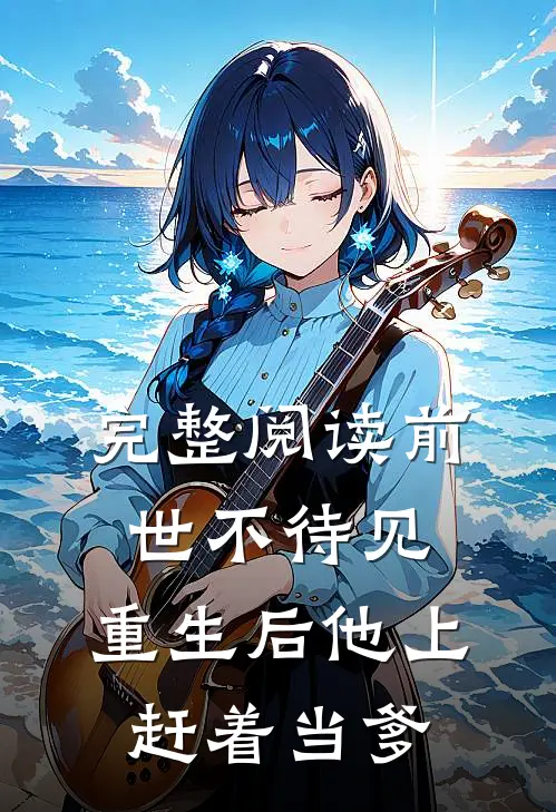 完整阅读前世不待见，重生后他上赶着当爹