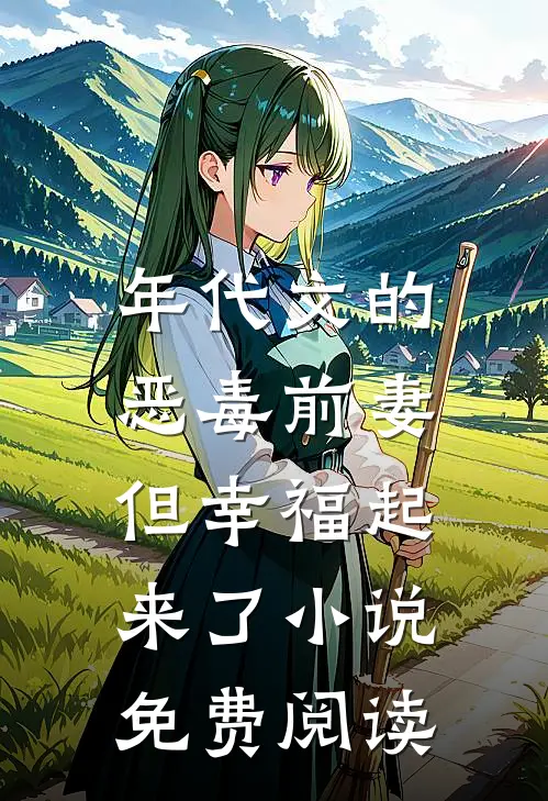 年代文的恶毒前妻，但幸福起来了小说免费阅读