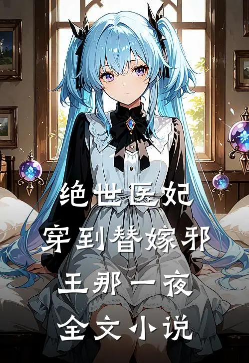 绝世医妃,穿到替嫁邪王那一夜全文