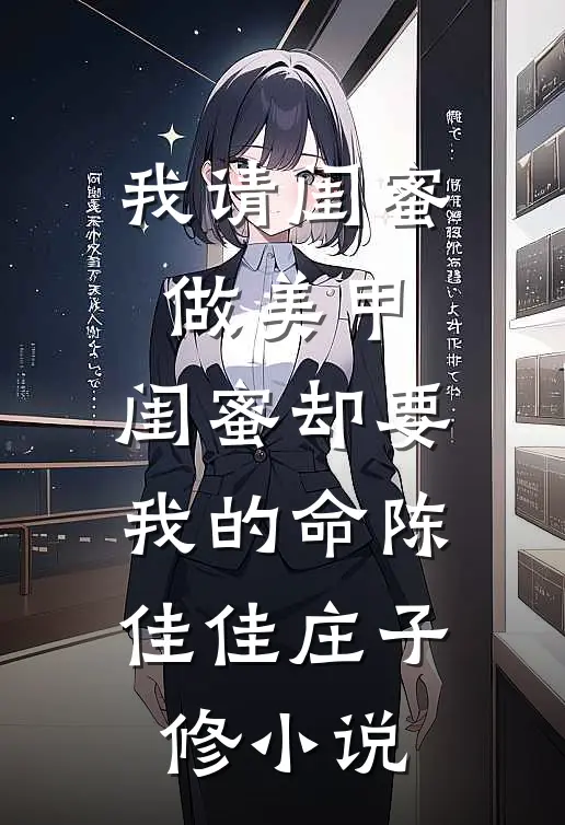 我请闺蜜做美甲，闺蜜却要我的命陈佳佳庄子修小说