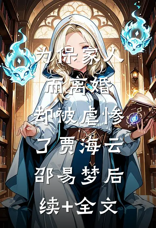 为保家人而离婚，却被虐惨了贾海云邵易梦后续+全文
