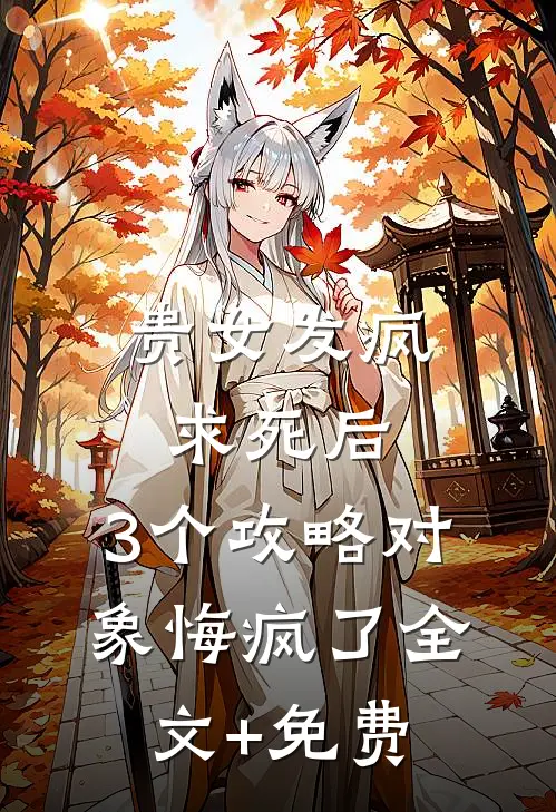 贵女发疯求死后，3个攻略对象悔疯了全文+免费