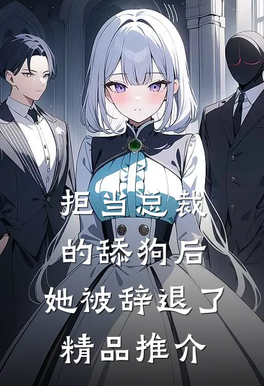 拒当总裁的舔狗后，她被辞退了精品推介