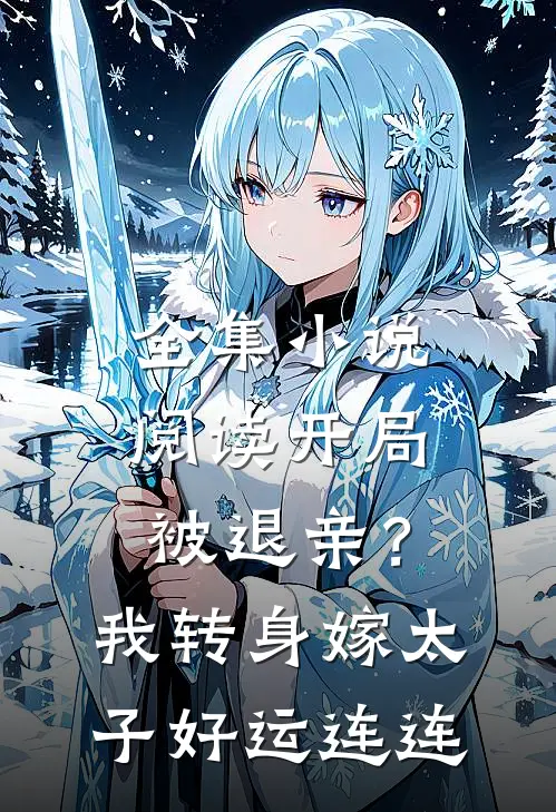 全集小说阅读开局被退亲？我转身嫁太子好运连连