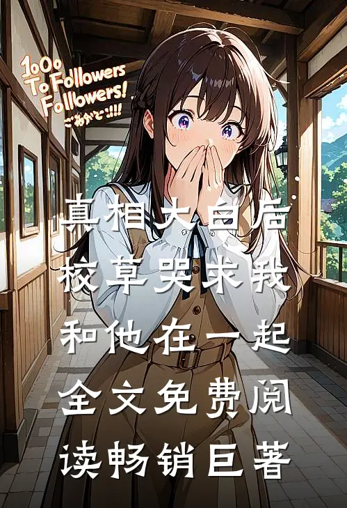 真相大白后,校草哭求我和他在一起全文免费阅读畅销巨著