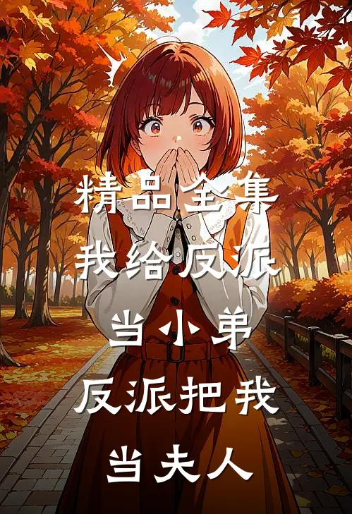 精品全集我给反派当小弟,反派把我当夫人了