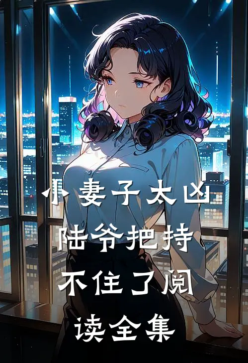 小妻子太凶，陆爷把持不住了阅读全集