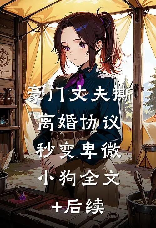 豪门丈夫撕离婚协议，秒变卑微小狗全文+后续