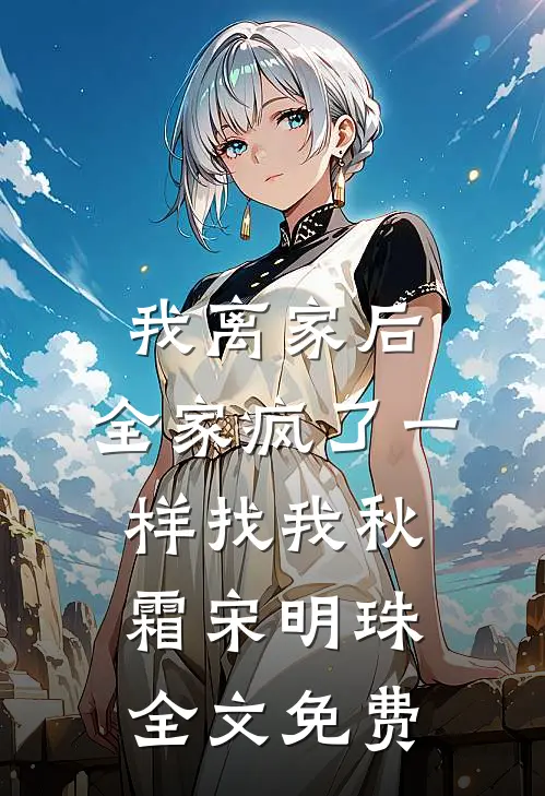 我离家后，全家疯了一样找我秋霜宋明珠全文免费