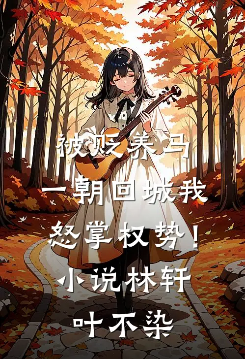 被贬养马，一朝回城我怒掌权势！小说林轩叶不染