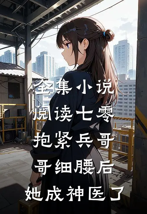 全集小说阅读七零：抱紧兵哥哥细腰后，她成神医了