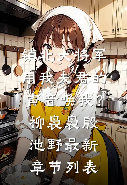 镇北大将军，用我夫君的声音唤我？柳袅袅殷池野最新章节列表