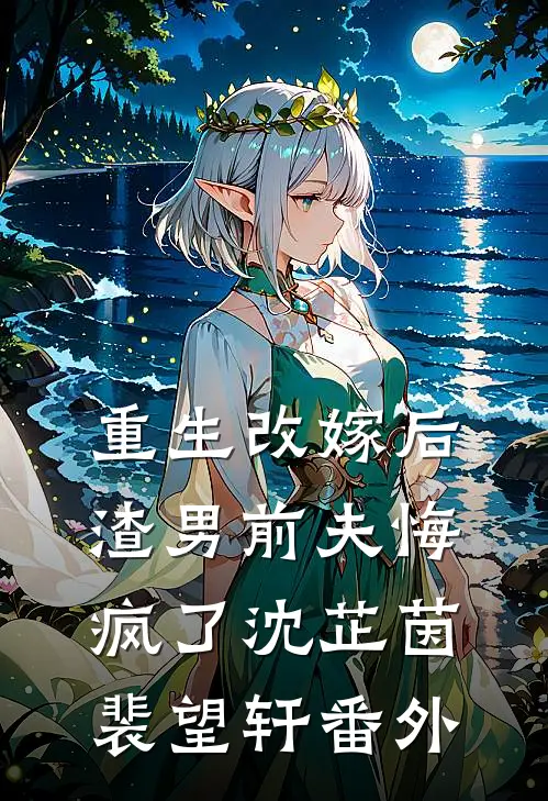 重生改嫁后，渣男前夫悔疯了沈芷茵裴望轩 番外